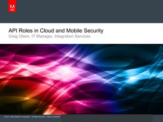 © 2013 Adobe Systems Incorporated. All Rights Reserved. Adobe Confidential.
1 Copyright © 2013 CA. All rights reserved.
API Roles in Cloud and Mobile Security
Greg Olsen, IT Manager, Integration Services
 