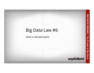 40	
  
Big Data Law #6
Solve a real pain point.
BIGDATADREAMS::THE8LAWSOFBIGDATA
 