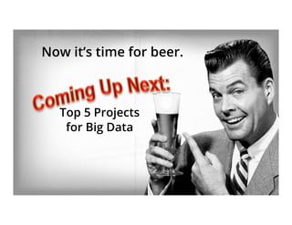 Now it’s time for beer.
Top 5 Projects
for Big Data
 