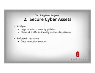 Top 5 Big Data Projects:
2. Secure Cyber Assets
•  Analyze
•  Logs to inform security policies
•  Network traﬃc to identify outliers & patterns
•  Enforce in real-time
•  Data in motion solution
 