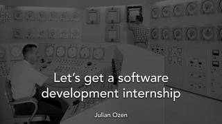 Let’s get a software
development internship
Julian Ozen
 