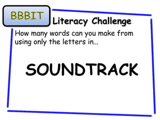 Literacy Challenge
How many words can you make from
using only the letters in…



  SOUNDTRACK
 