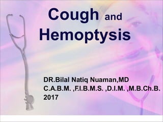 Cough and
Hemoptysis
DR.Bilal Natiq Nuaman,MD
C.A.B.M. ,F.I.B.M.S. ,D.I.M. ,M.B.Ch.B.
2017
 
