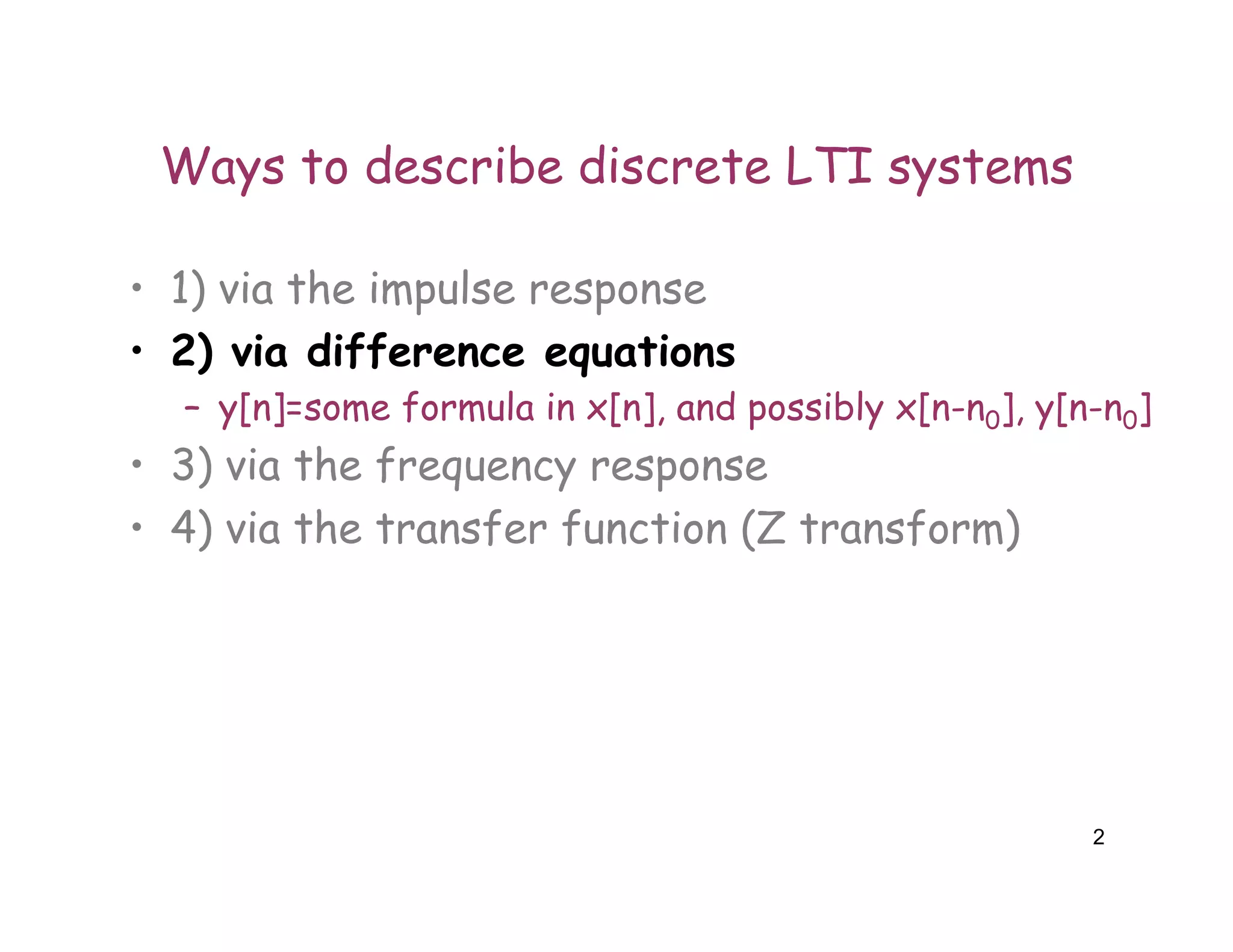 2
Ways to describe discrete LTI systems
• 1) via the impulse response
• 2) via difference equations
– y[n]=some formula in x[n], and possibly x[n-n0], y[n-n0]
• 3) via the frequency response
• 4) via the transfer function (Z transform)
 