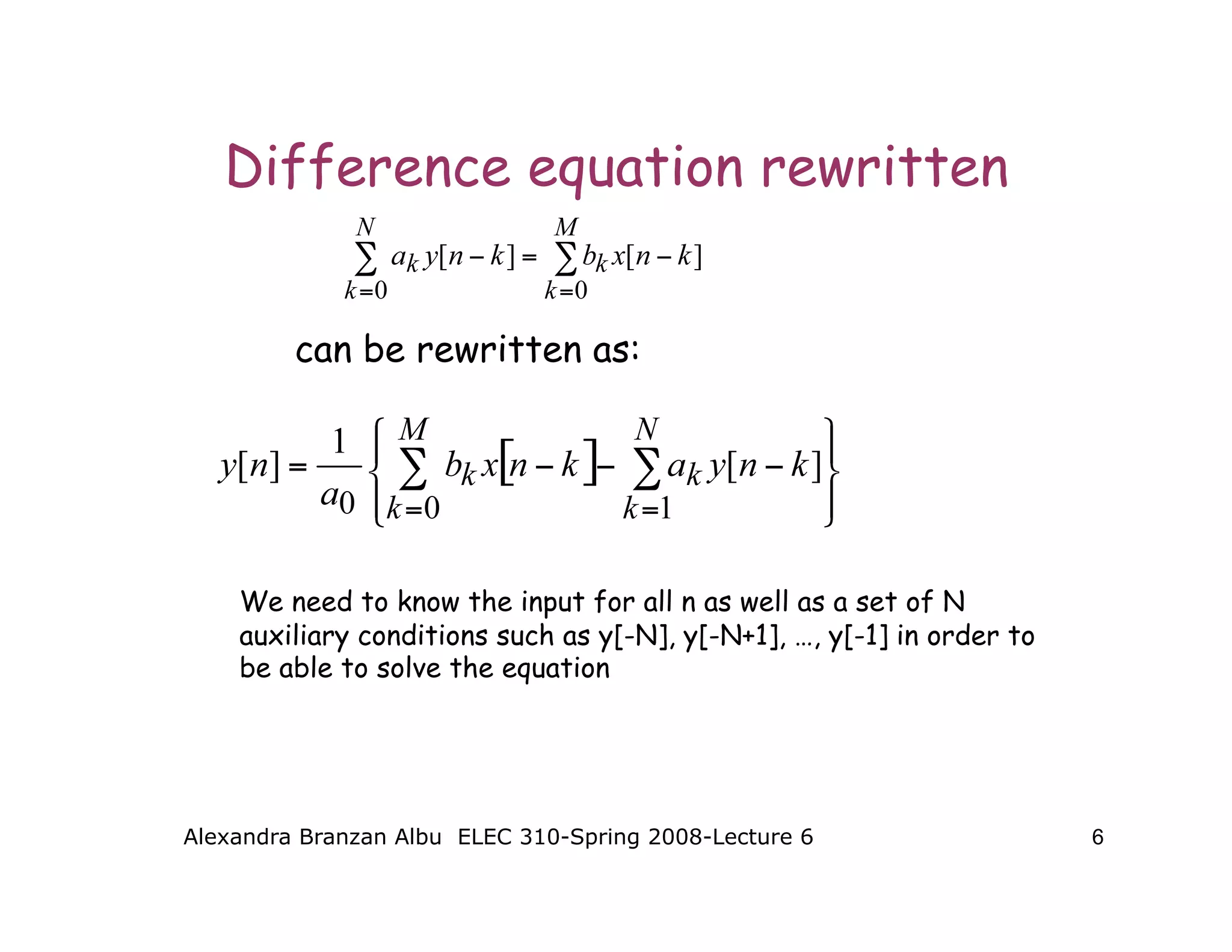 Alexandra Branzan Albu ELEC 310-Spring 2008-Lecture 6 6
Difference equation rewritten
can be rewritten as:
We need to know the input for all n as well as a set of N
auxiliary conditions such as y[-N], y[-N+1], …, y[-1] in order to
be able to solve the equation
 