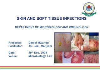 SKIN AND SOFT TISSUE INFECTIONS
DEPARTMENT OF MICROBIOLOGY AND IMMUNOLOGY
Presenter: Daniel Mwandu
Facilitator: Dr. Joel Manyahi
Date: 20th Dec, 2023
Venue: Microbiology Lab
 