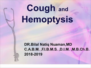 Cough and
Hemoptysis
DR.Bilal Natiq Nuaman,MD
C.A.B.M. ,F.I.B.M.S. ,D.I.M. ,M.B.Ch.B.
2018-2019
 