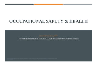 OCCUPATIONAL SAFETY & HEALTH
CONSTRUCTION SAFETY
ASSISTANT PROFESSOR PRACHI DESSAI, DON BOSCO COLLEGE OF ENGINEERING
D. L. GOETSCH; OCCUPATIONAL SAFETY AND HEALTH FOR TECHNOLOGISTS; ENGINEERS AND
MANAGERS
1
 