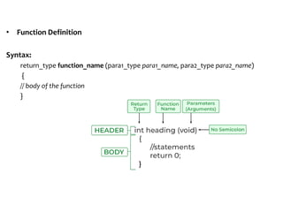 • Function Definition
Syntax:
return_type function_name (para1_type para1_name, para2_type para2_name)
{
// body of the function
}
 