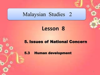 Lesson 8
5. Issues of National Concern
5.3 Human development
Malaysian Studies 2
1
 