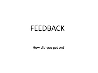 FEEDBACK
How did you get on?
 