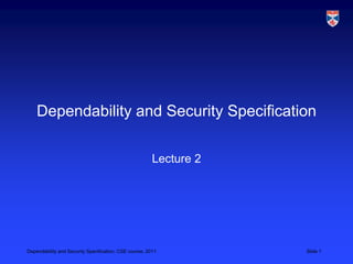 Dependability and Security Specification

                                                        Lecture 2




Dependability and Security Specification, CSE course, 2011          Slide 1
 