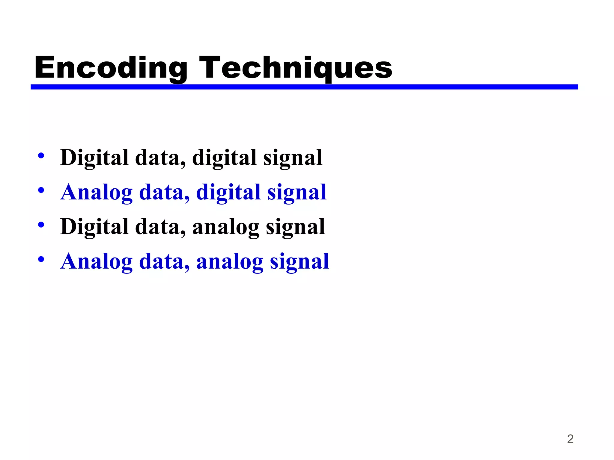 Encoding Techniques
• Digital data, digital signal
• Analog data, digital signal
• Digital data, analog signal
• Analog data, analog signal
2
 