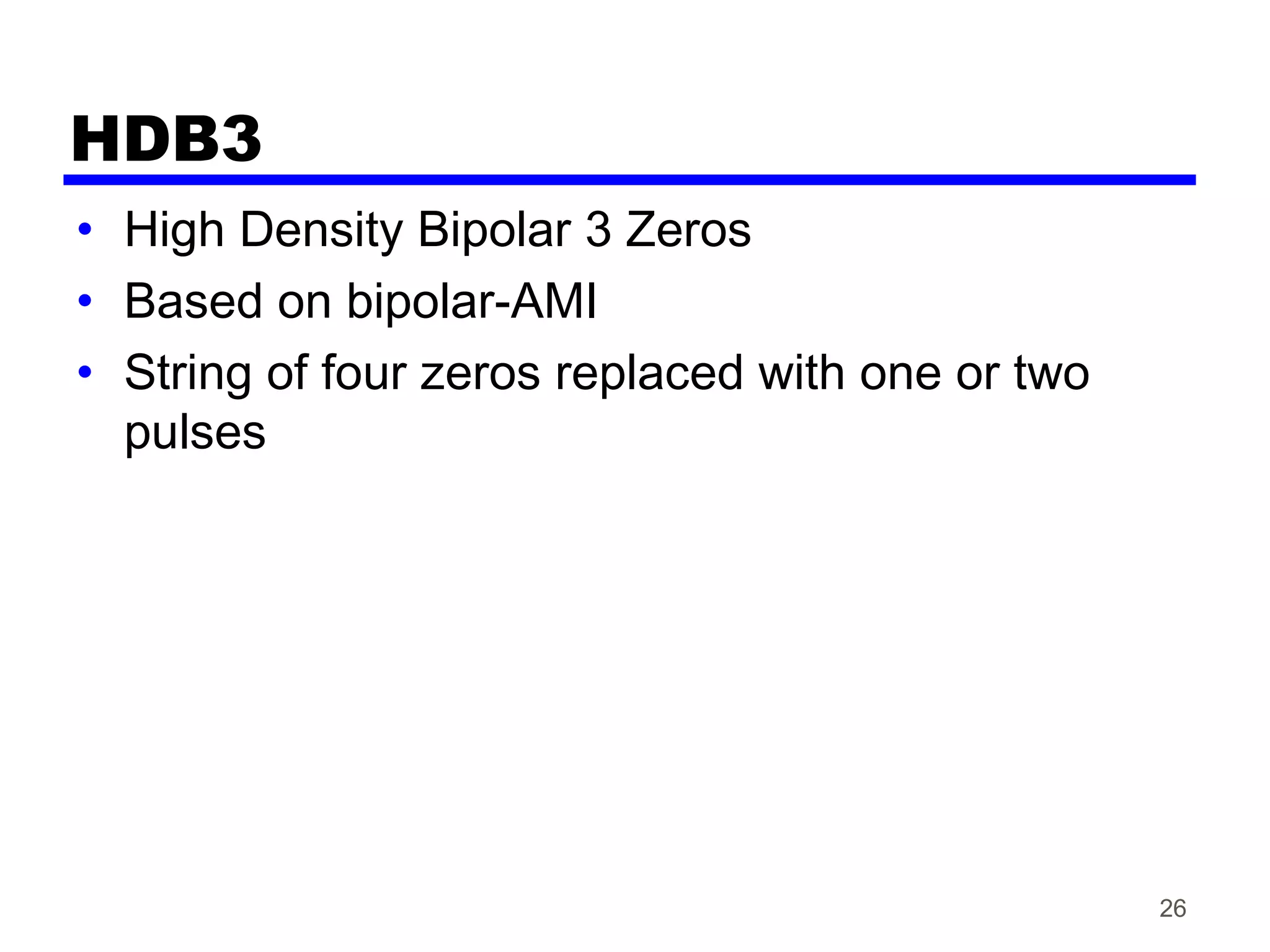 HDB3
• High Density Bipolar 3 Zeros
• Based on bipolar-AMI
• String of four zeros replaced with one or two
pulses
26
 