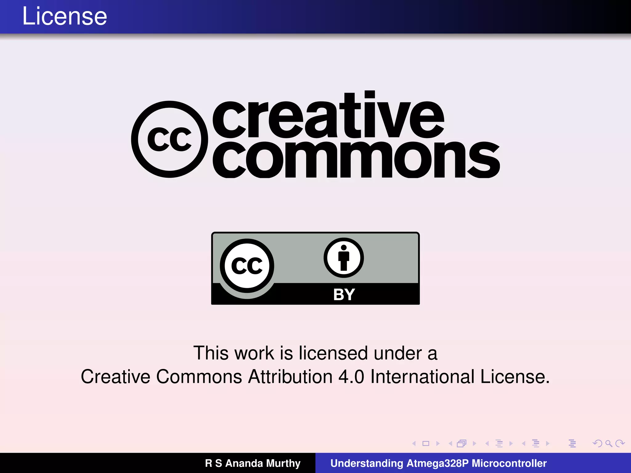License
This work is licensed under a
Creative Commons Attribution 4.0 International License.
R S Ananda Murthy Understanding Atmega328P Microcontroller
 