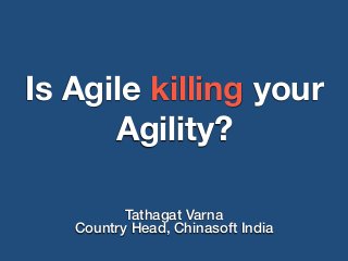 Is Agile killing your
Agility?
Tathagat Varna
Country Head, Chinasoft India
 