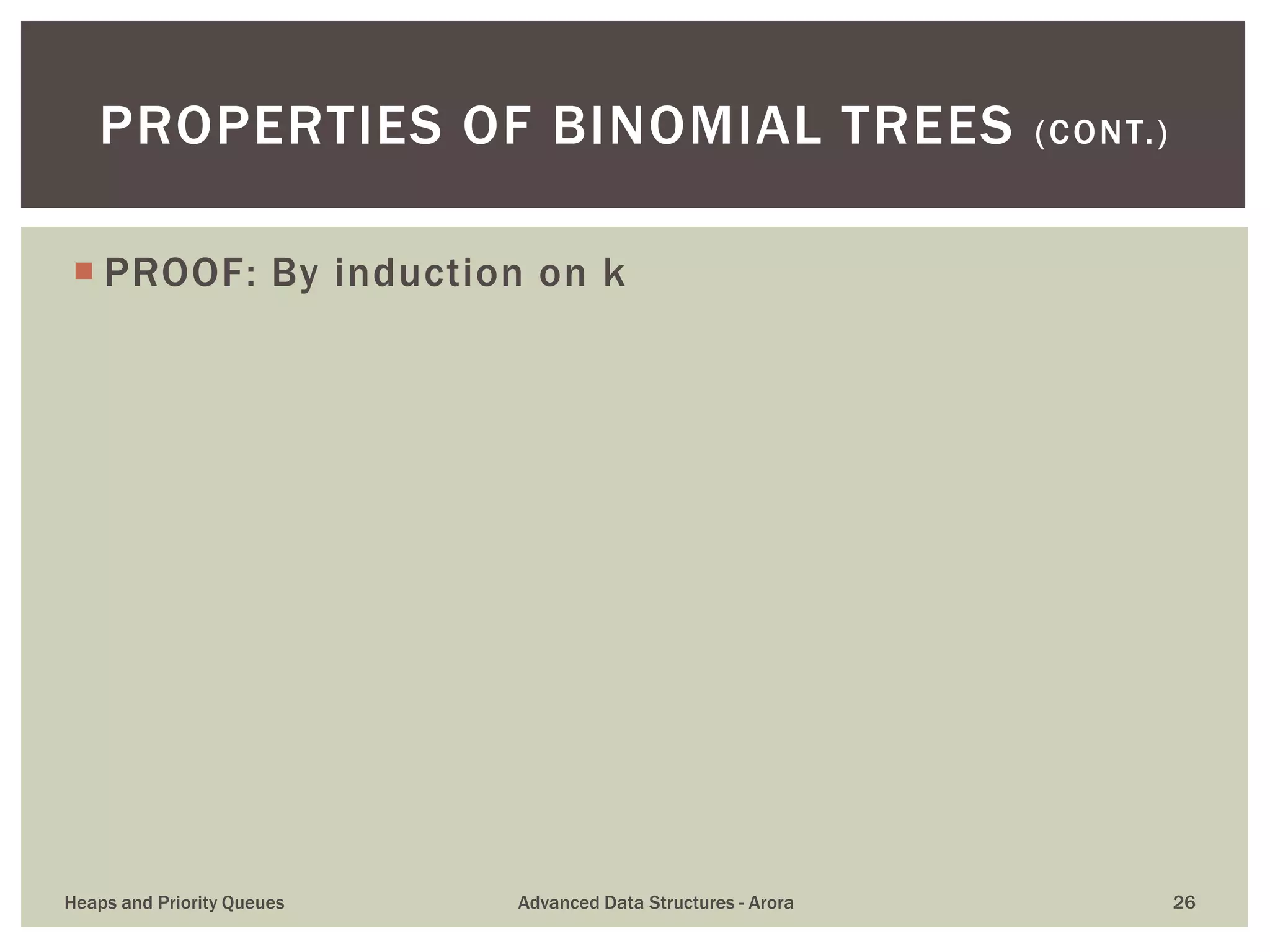  PROOF: By induction on k
PROPERTIES OF BINOMIAL TREES (CONT.)
Heaps and Priority Queues Advanced Data Structures - Arora 26
 