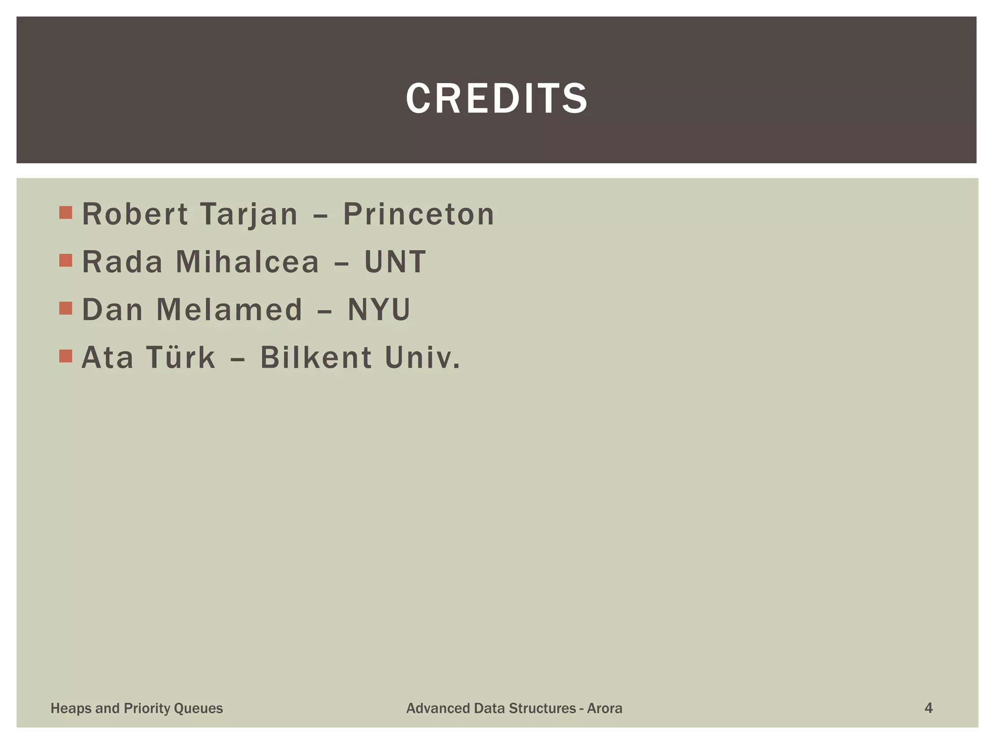  Robert Tarjan – Princeton
 Rada Mihalcea – UNT
 Dan Melamed – NYU
 Ata Türk – Bilkent Univ.
CREDITS
Heaps and Priority Queues Advanced Data Structures - Arora 4
 