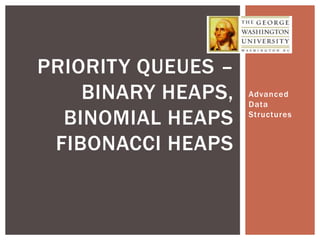 Advanced
Data
Structures
PRIORITY QUEUES –
BINARY HEAPS,
BINOMIAL HEAPS
FIBONACCI HEAPS
 
