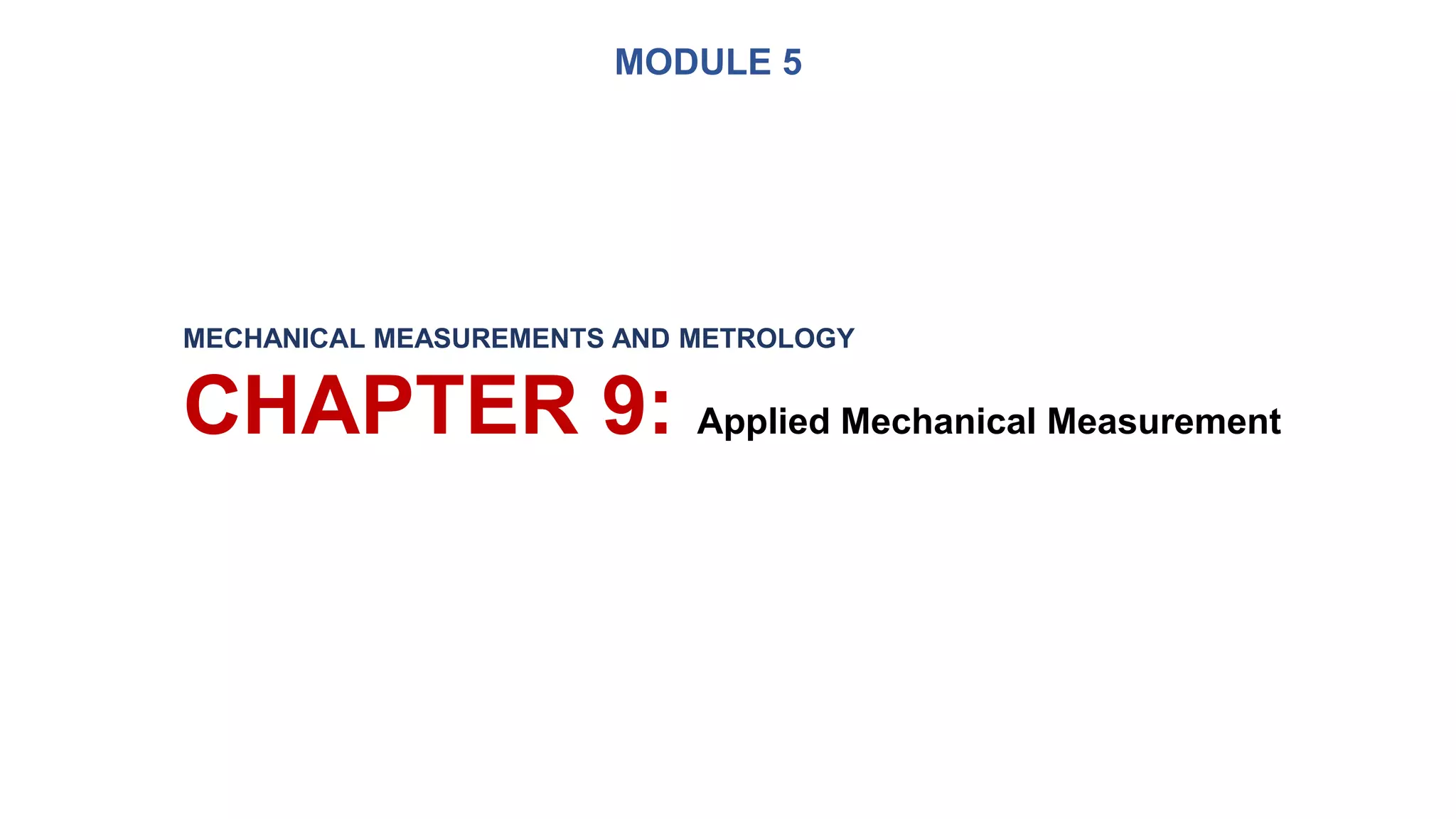 MECHANICAL MEASUREMENTS AND METROLOGY
CHAPTER 9: Applied Mechanical Measurement
MODULE 5
 