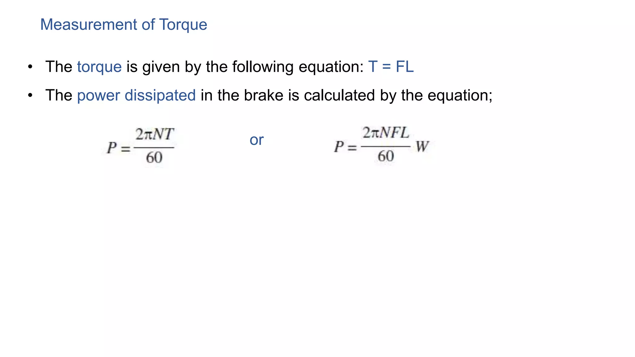 Measurement of Torque
• The torque is given by the following equation: T = FL
• The power dissipated in the brake is calculated by the equation;
or
 