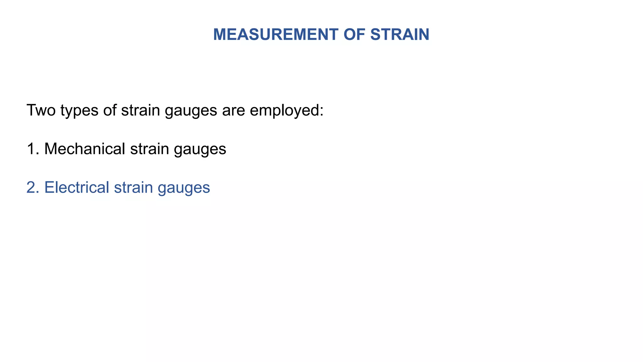 MEASUREMENT OF STRAIN
Two types of strain gauges are employed:
1. Mechanical strain gauges
2. Electrical strain gauges
 