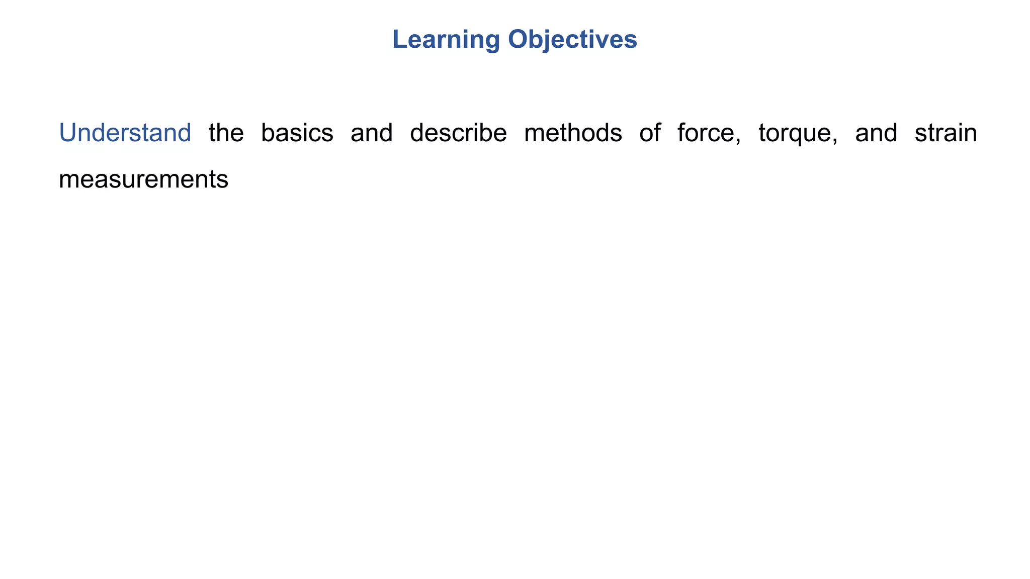 Learning Objectives
Understand the basics and describe methods of force, torque, and strain
measurements
 