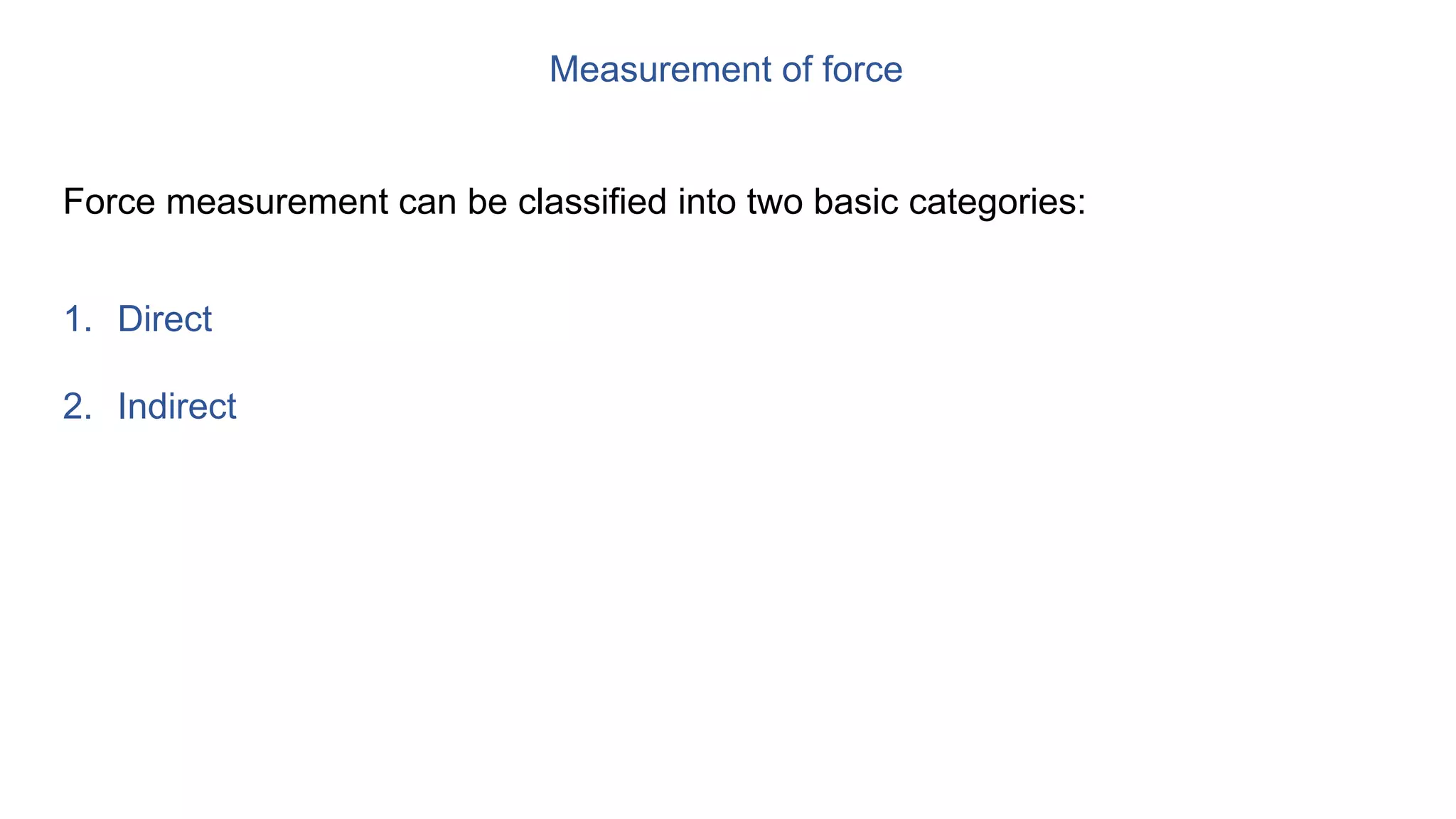 Measurement of force
Force measurement can be classified into two basic categories:
1. Direct
2. Indirect
 