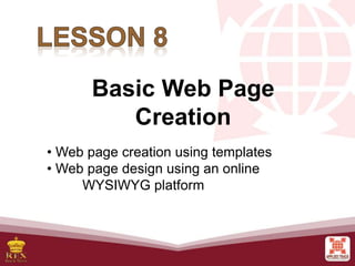 Basic Web Page
Creation
• Web page creation using templates
• Web page design using an online
WYSIWYG platform
 