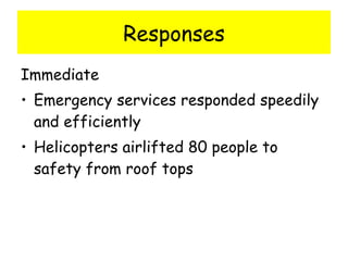 Responses Immediate Emergency services responded speedily and efficiently Helicopters airlifted 80 people to safety from roof tops 