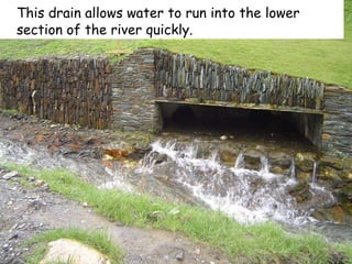 This drain allows water to run into the lower section of the river quickly. 
