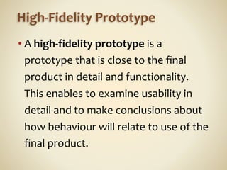High-­‐Fidelity	
  Prototype
• A	
  high-­‐fidelity	
  prototype	
  is	
  a	
  
prototype	
  that	
  is	
  close	
  to	
  ...