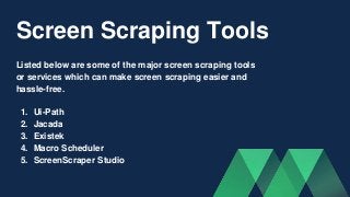 Screen Scraping Tools
1. Ui-Path
2. Jacada
3. Existek
4. Macro Scheduler
5. ScreenScraper Studio
Listed below are some of ...