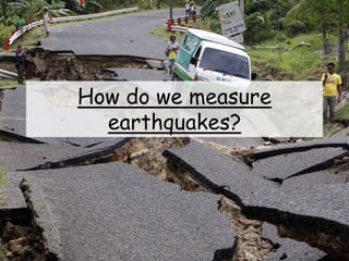 How do we measure
earthquakes?
 