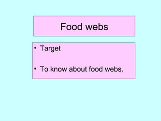 Food webs
• Target
• To know about food webs.
 