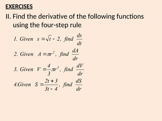 II. Find the derivative of the following functions
using the four-step rule.
EXERCISES
dr
dS
find
,
4
t
3
3
t
2
S
Given
.
4
dr
dV
find
,
r
3
4
V
Given
.
3
dr
dA
find
,
r
A
Given
.
2
dt
ds
find
,
2
t
s
Given
.
1
3
2









 