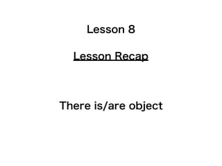 Lesson 8

  Lesson Recap



There is/are object
 