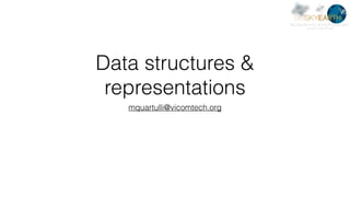 Data structures &
representations
mquartulli@vicomtech.org
 