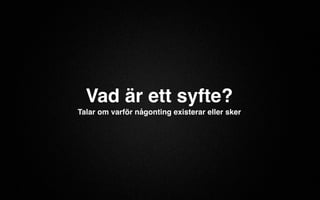 Vad är ett syfte? 
Talar om varför någonting existerar eller sker 
 
