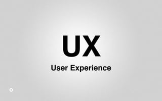 UX 
User Experience 
 