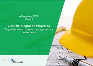 ADempiere ERP
Project
Gestión Integral de Proyectos
Empresas constructoras, de ingeniería y
contratistas
Powered by
 
