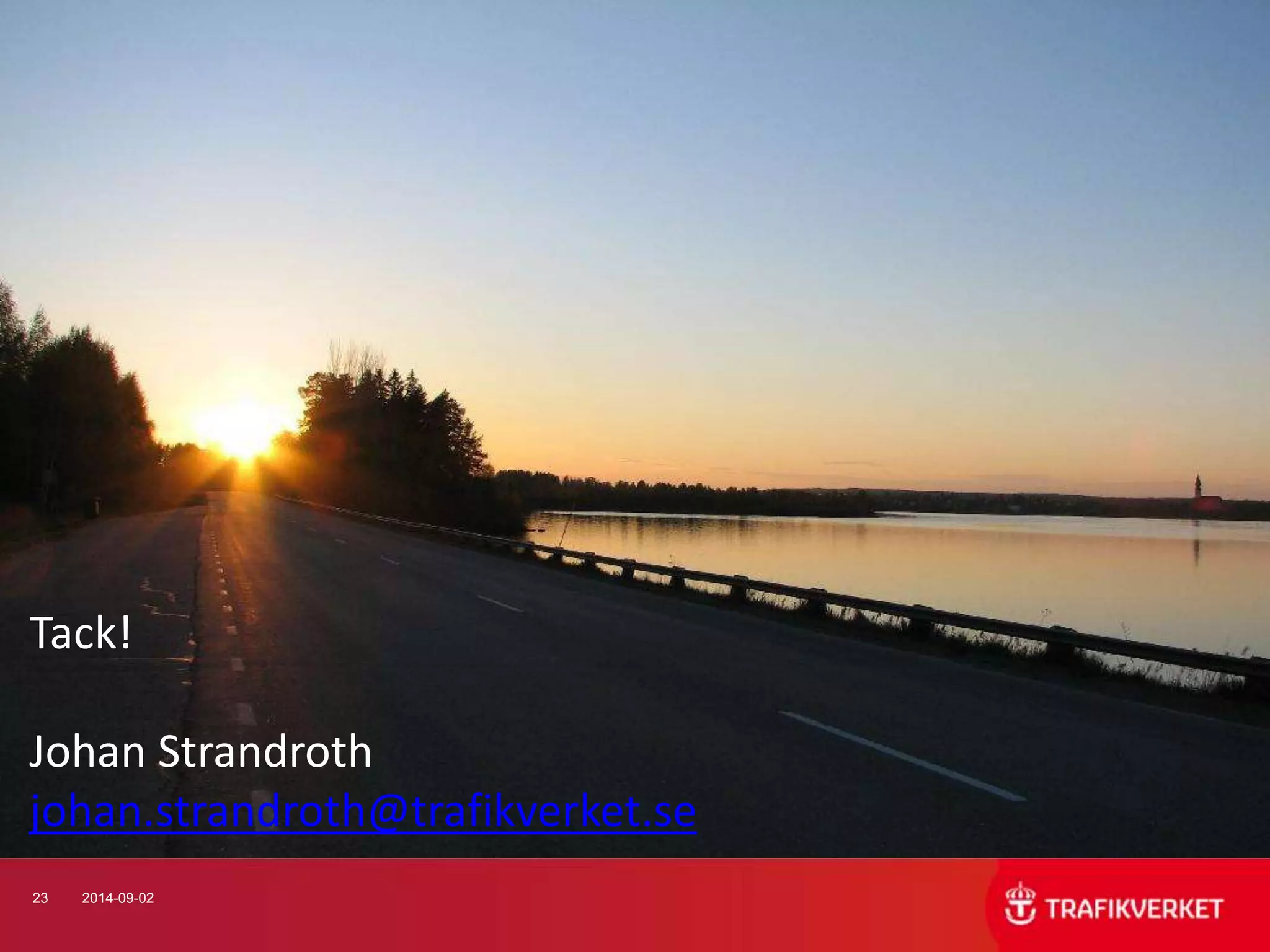 Tack! 
Johan Strandroth 
johan.strandroth@trafikverket.se 
23 2014-09-02 
