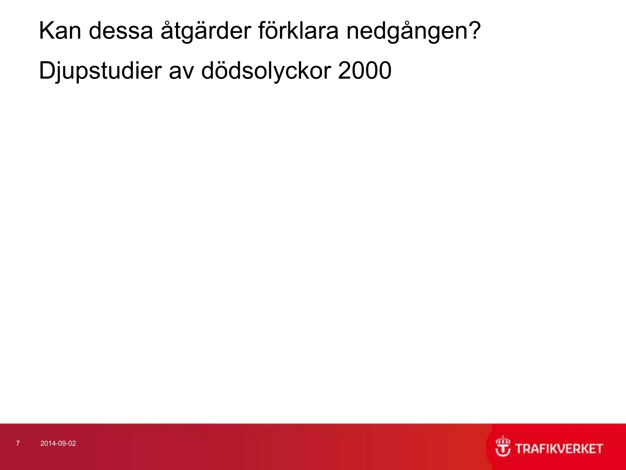 Kan dessa åtgärder förklara nedgången? 
Djupstudier av dödsolyckor 2000 
7 2014-09-02 
 