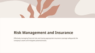 Risk Management and Insurance
Effectively managing financial risks and having appropriate insurance coverage safeguards the
company's assets and mitigates potential losses.
 