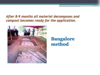 After 8-9 months all material decomposes and
compost becomes ready for the application.
Bangalore
method
 