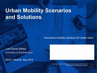 This project has received funding from the European Union’s Horizon
2020 research and innovation programme
Urban Mobility Scenarios
and Solutions
Luis-Daniel Ibáñez
University of Southampton
BDVA - MeetUp, May 2018
Innovative mobility solutions for smart cities
 