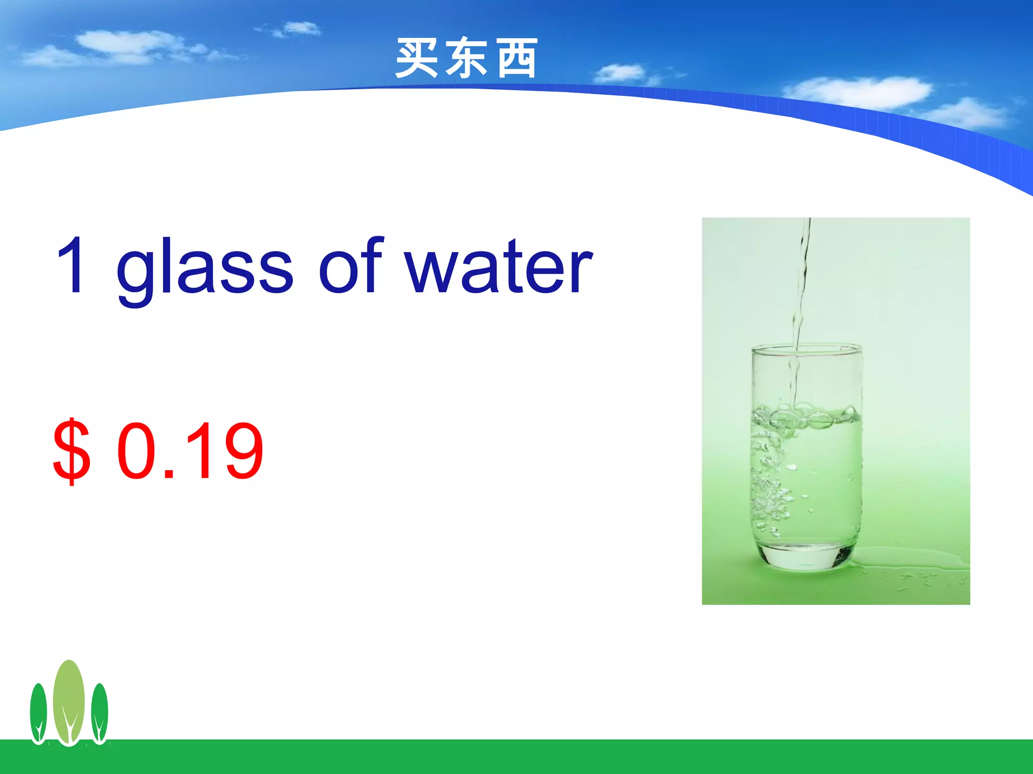 买东西



1 glass of water

$ 0.19
 