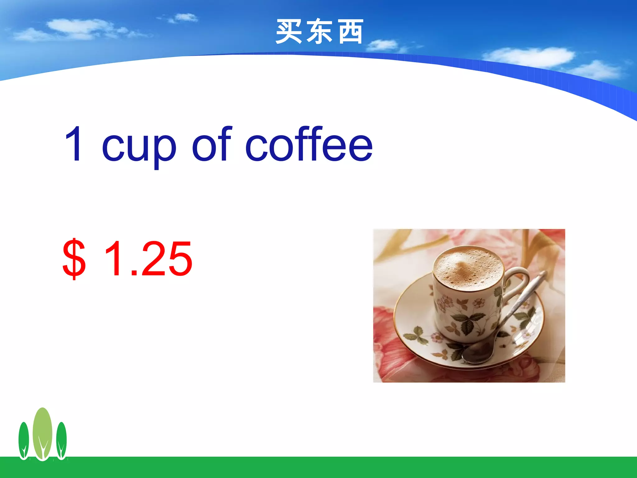 买东西



1 cup of coffee

$ 1.25
 