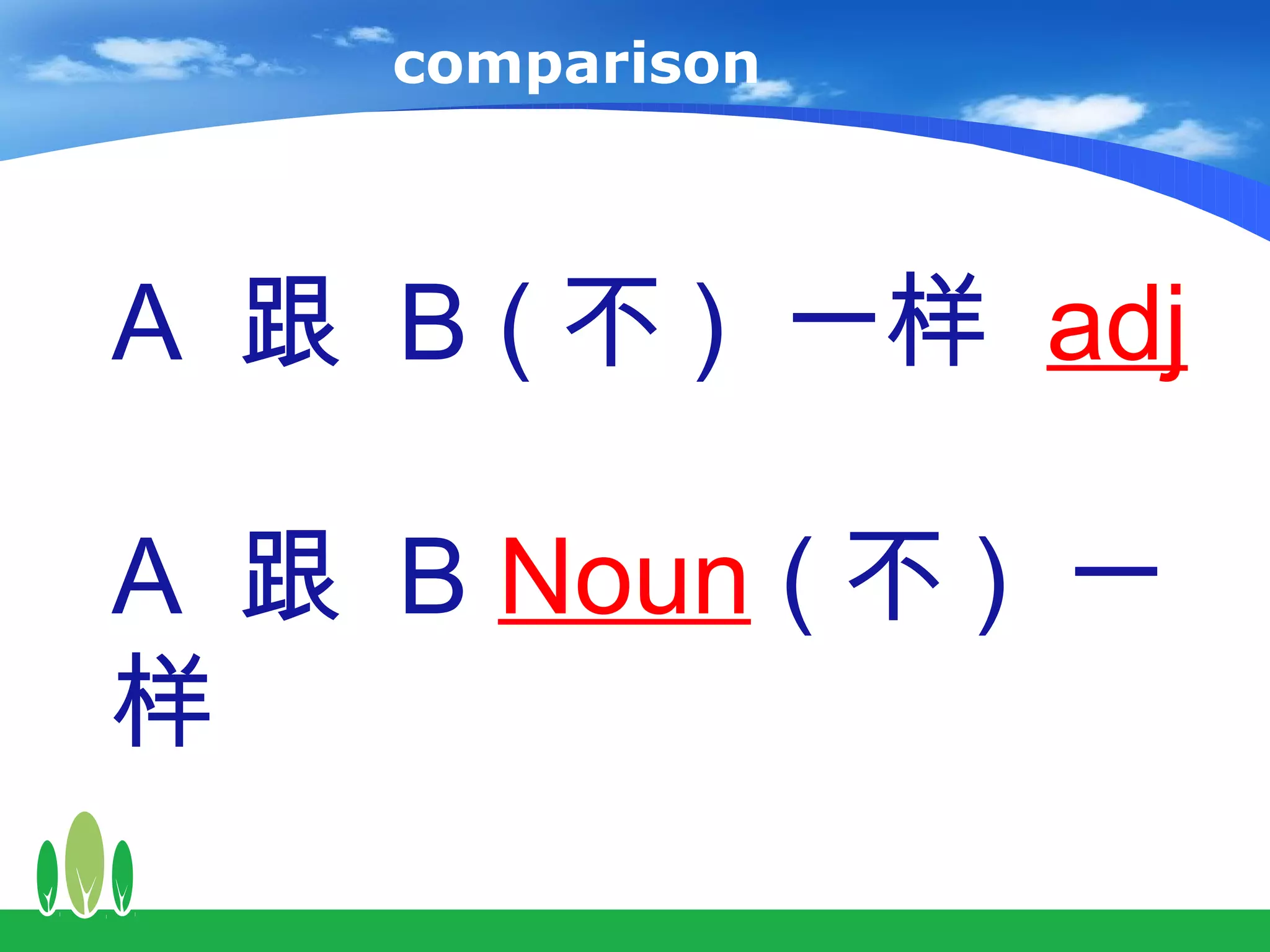 comparison



A 跟 B ( 不 ) 一样 adj

A 跟 B Noun ( 不 ) 一
样
 
