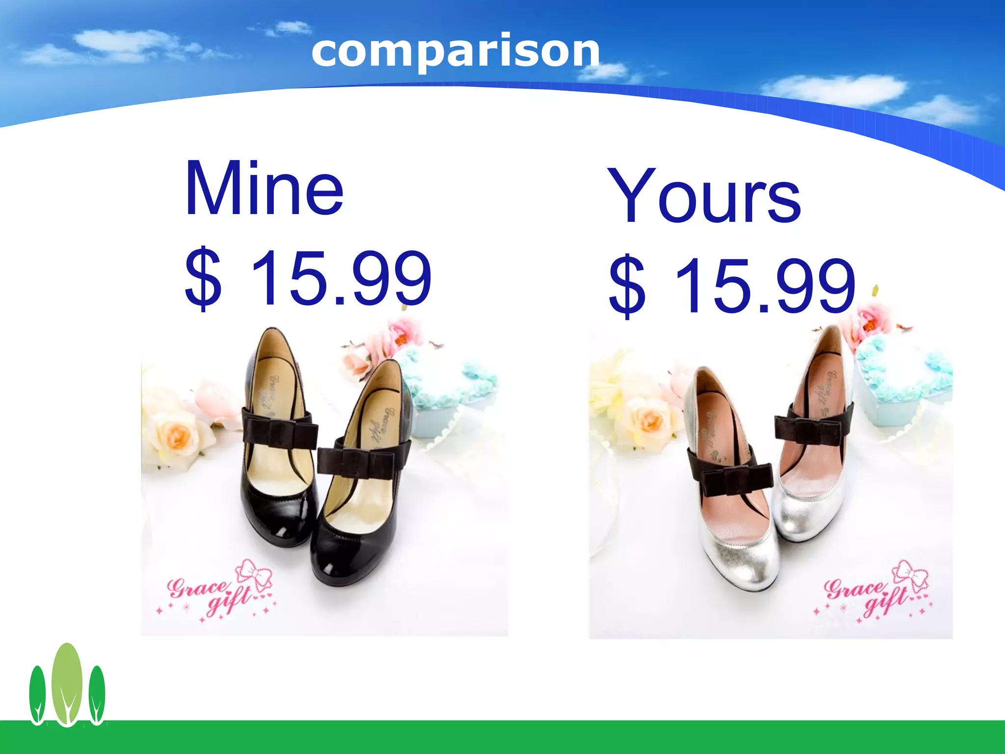 comparison


Mine            Yours
$ 15.99         $ 15.99
 